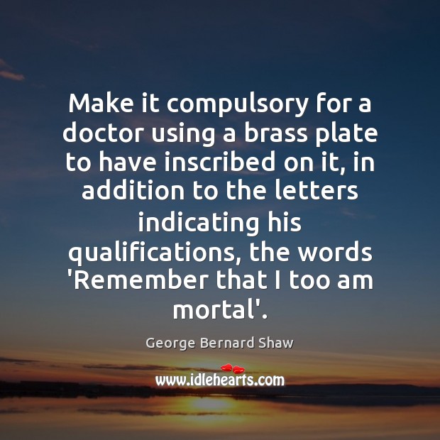 Make it compulsory for a doctor using a brass plate to have George Bernard Shaw Picture Quote