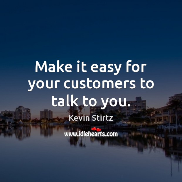 Make it easy for your customers to talk to you. Kevin Stirtz Picture Quote