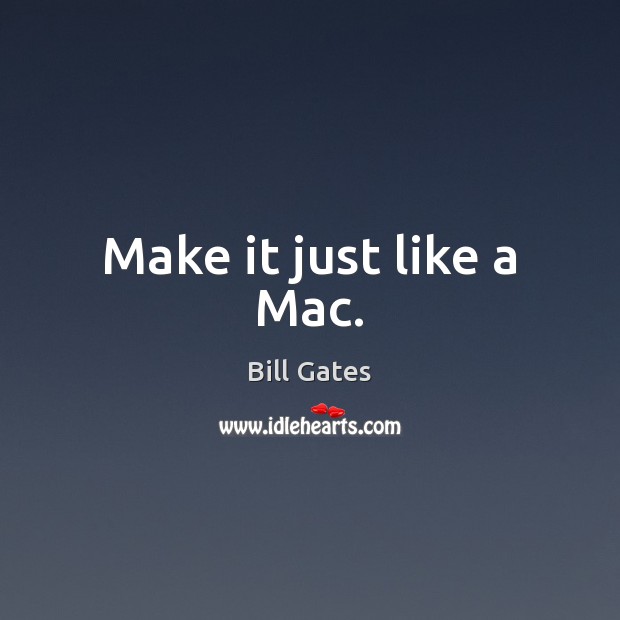 Make it just like a Mac. Bill Gates Picture Quote