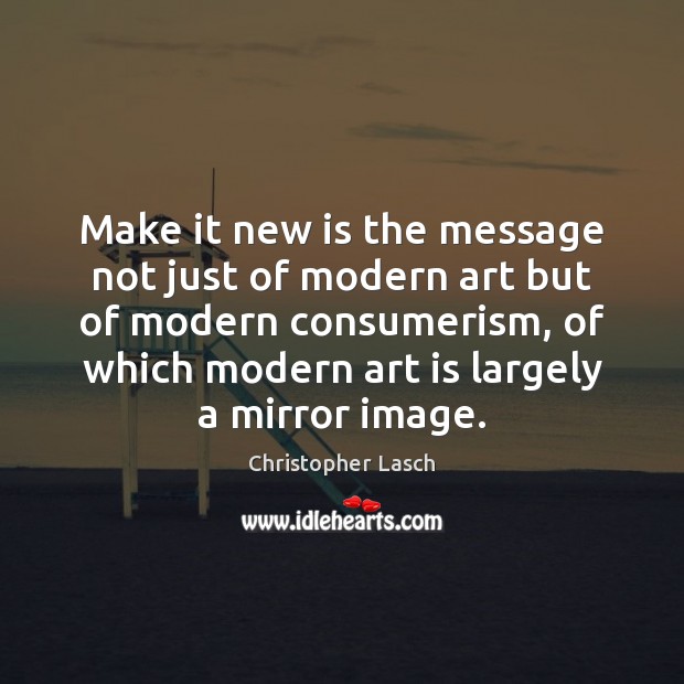 Make it new is the message not just of modern art but Christopher Lasch Picture Quote