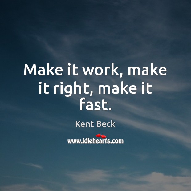 Make it work, make it right, make it fast. Kent Beck Picture Quote