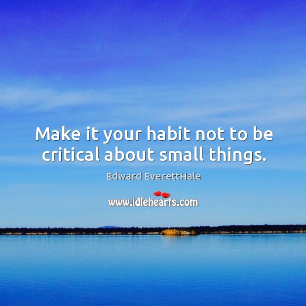 Make it your habit not to be critical about small things. Edward EverettHale Picture Quote