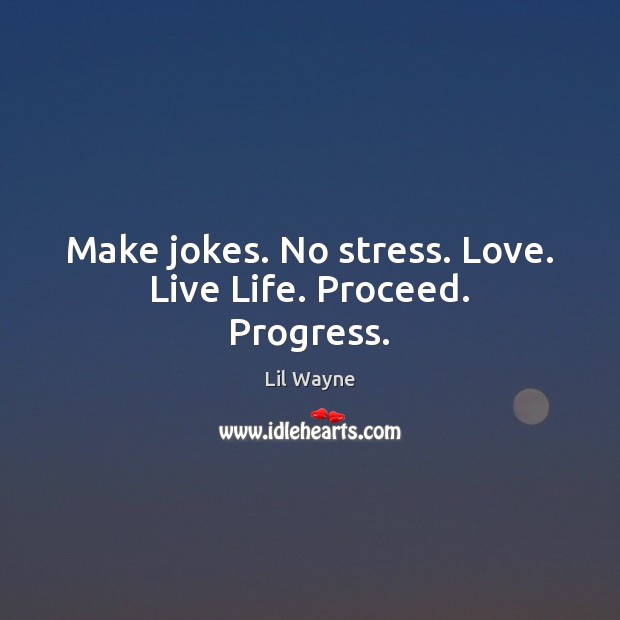 Make jokes. No stress. Love. Live Life. Proceed. Progress. Image