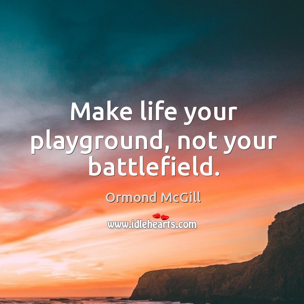 Make life your playground, not your battlefield. Image