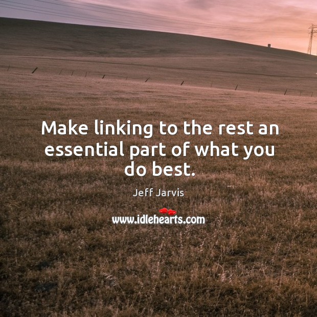 Make linking to the rest an essential part of what you do best. Jeff Jarvis Picture Quote