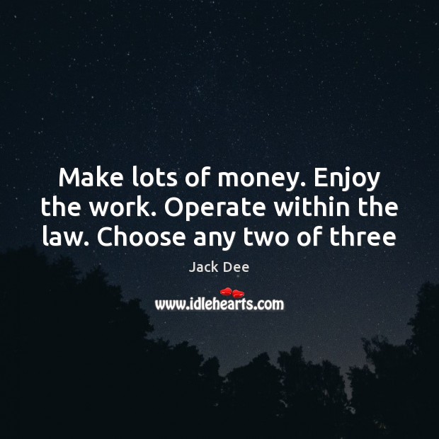Make lots of money. Enjoy the work. Operate within the law. Choose any two of three Jack Dee Picture Quote