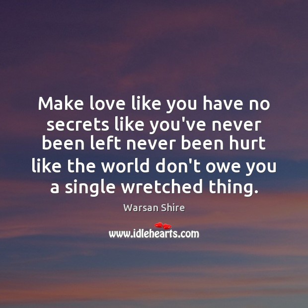 Make love like you have no secrets like you’ve never been left Warsan Shire Picture Quote