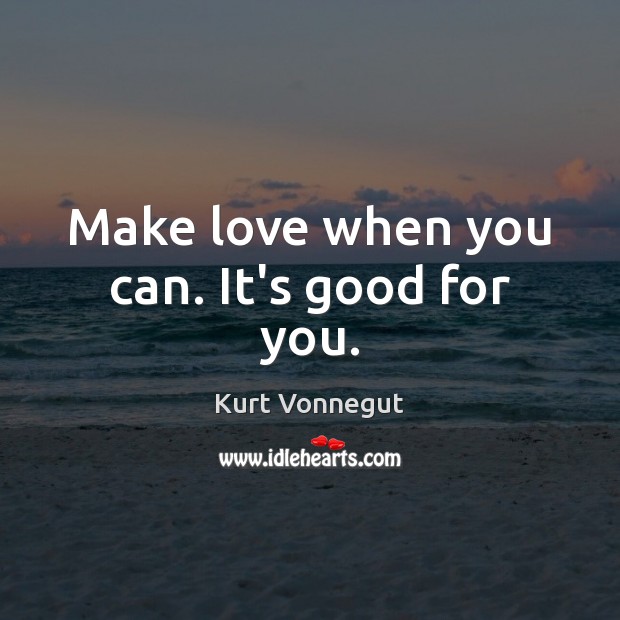 Make love when you can. It’s good for you. Kurt Vonnegut Picture Quote