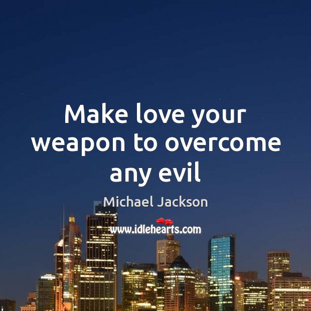 Make love your weapon to overcome any evil Michael Jackson Picture Quote
