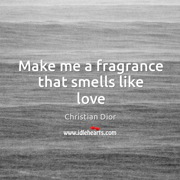 Make me a fragrance that smells like love Christian Dior Picture Quote