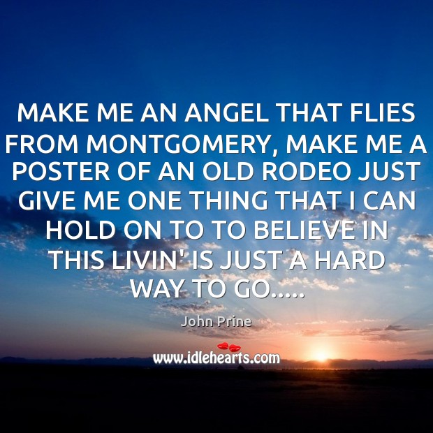 MAKE ME AN ANGEL THAT FLIES FROM MONTGOMERY, MAKE ME A POSTER John Prine Picture Quote