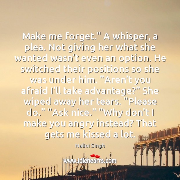 Make me forget.” A whisper, a plea. Not giving her what she Nalini Singh Picture Quote