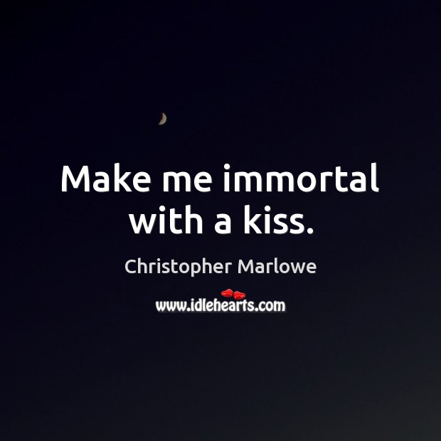 Make me immortal with a kiss. Christopher Marlowe Picture Quote