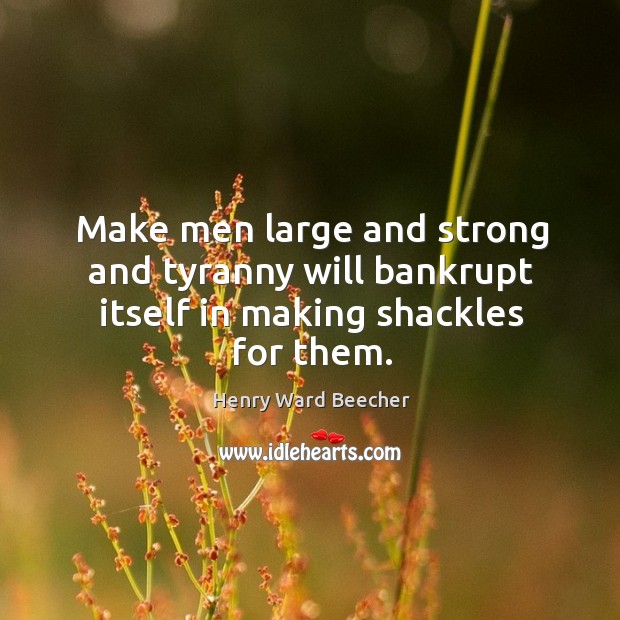 Make men large and strong and tyranny will bankrupt itself in making shackles for them. 