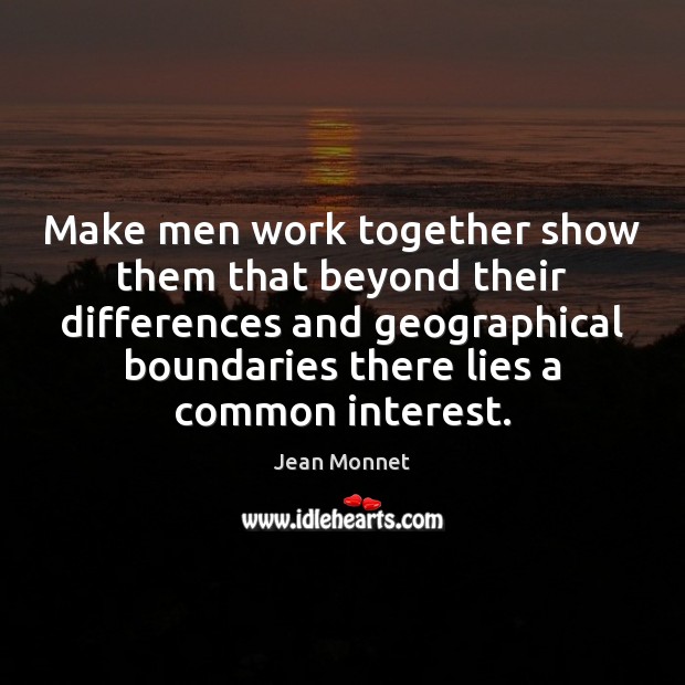 Make men work together show them that beyond their differences and geographical Jean Monnet Picture Quote