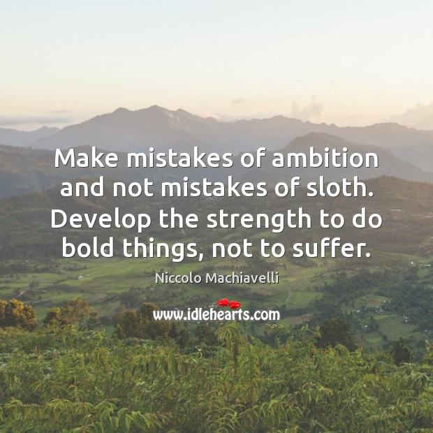 Make mistakes of ambition and not mistakes of sloth. Develop the strength Niccolo Machiavelli Picture Quote