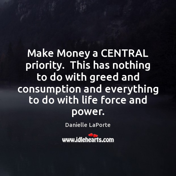 Make Money a CENTRAL priority.  This has nothing to do with greed Danielle LaPorte Picture Quote
