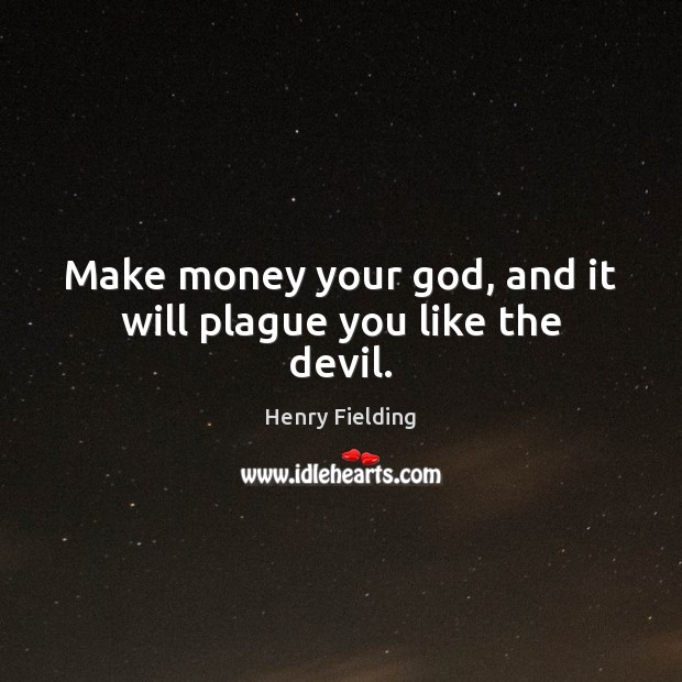 Make money your God, and it will plague you like the devil. Image