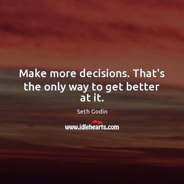 Make more decisions. That’s the only way to get better at it. Seth Godin Picture Quote