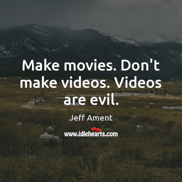 Make movies. Don’t make videos. Videos are evil. Jeff Ament Picture Quote