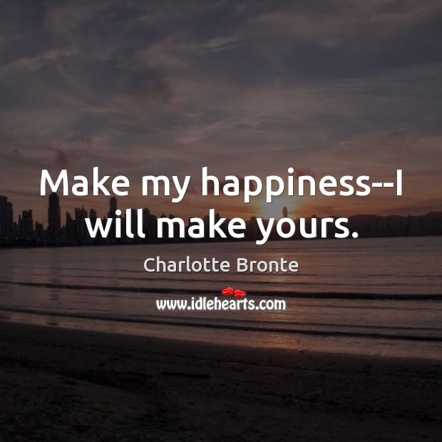 Make my happiness–I will make yours. Charlotte Bronte Picture Quote