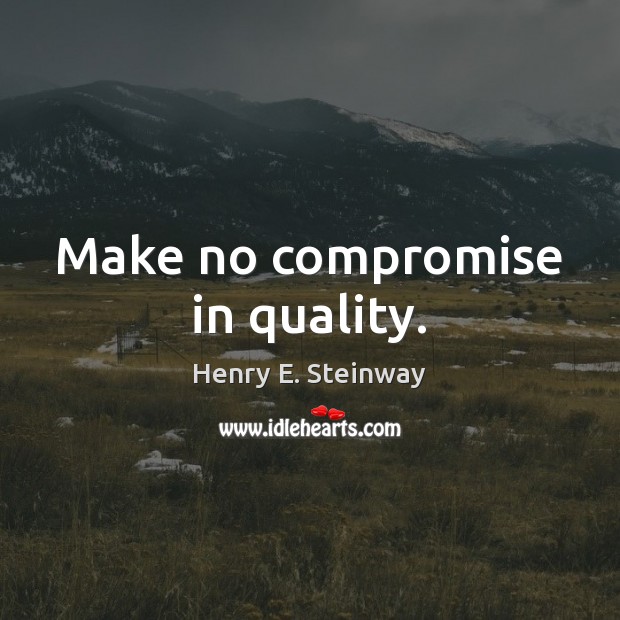 Make no compromise in quality. Henry E. Steinway Picture Quote