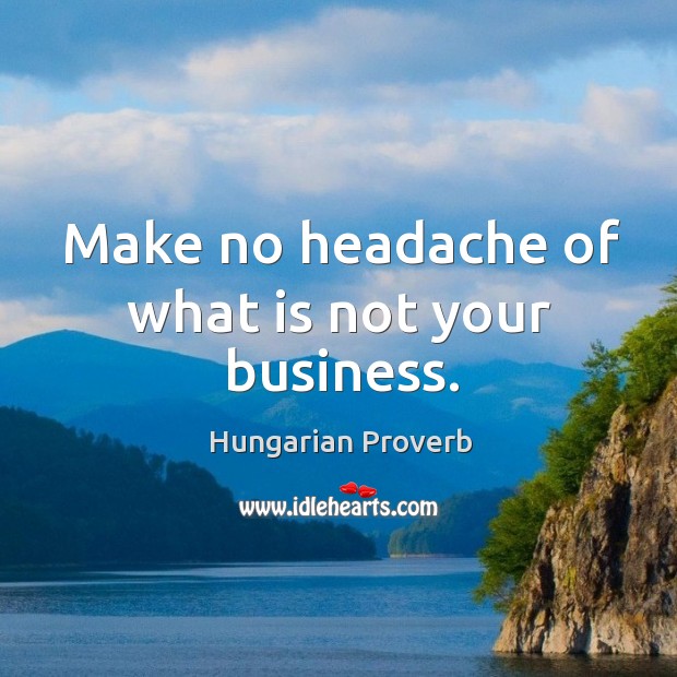 Make no headache of what is not your business. Hungarian Proverbs Image