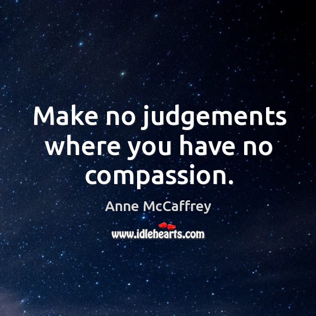 Make no judgements where you have no compassion. Anne McCaffrey Picture Quote