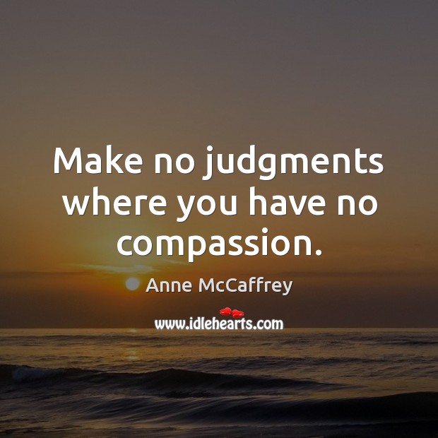 Make no judgments where you have no compassion. Anne McCaffrey Picture Quote