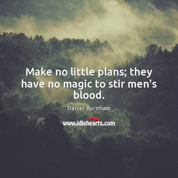 Make no little plans; they have no magic to stir men’s blood. Daniel Burnham Picture Quote