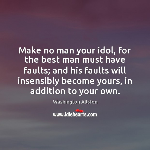 Make no man your idol, for the best man must have faults; 