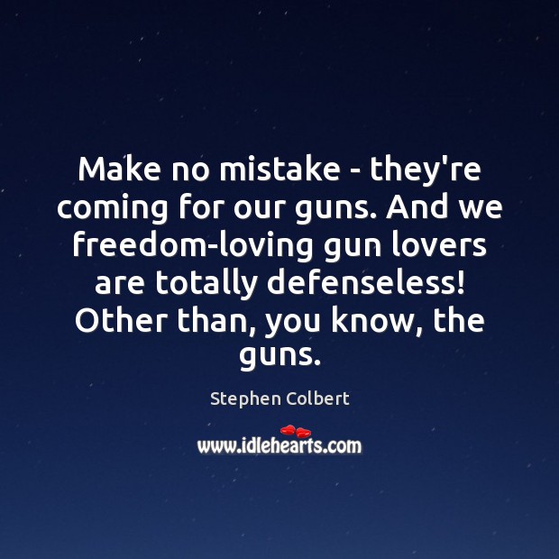 Make no mistake – they’re coming for our guns. And we freedom-loving Stephen Colbert Picture Quote