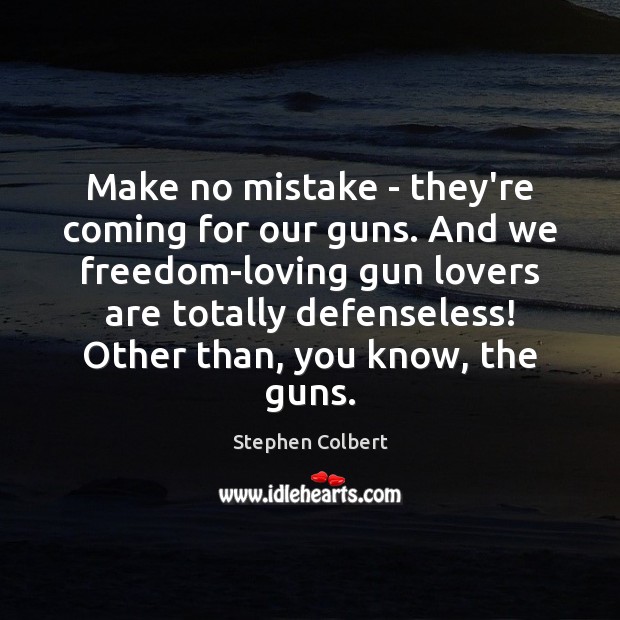 Make no mistake – they’re coming for our guns. And we freedom-loving Stephen Colbert Picture Quote