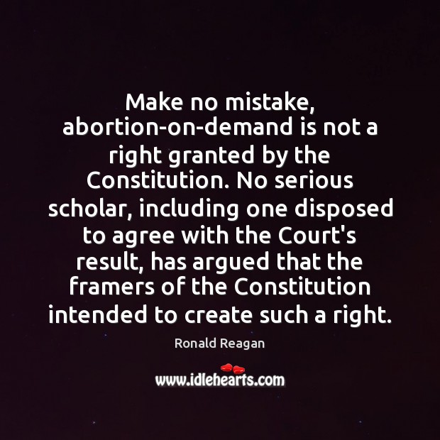 Make no mistake, abortion-on-demand is not a right granted by the Constitution. Image
