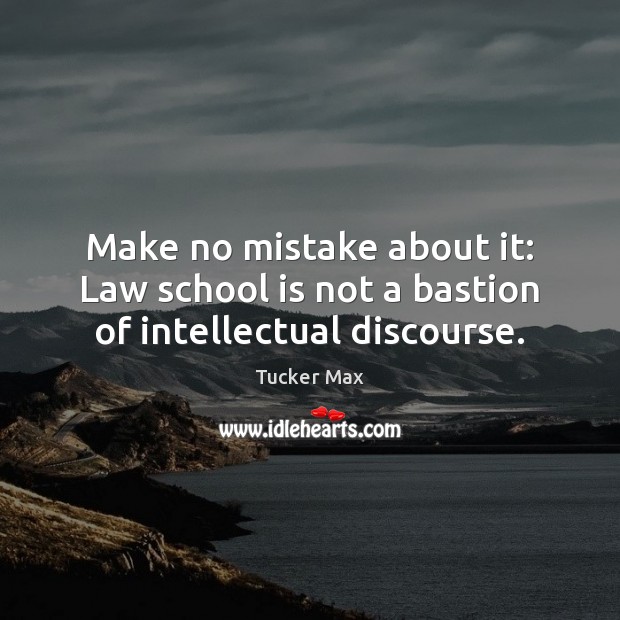 Make no mistake about it: Law school is not a bastion of intellectual discourse. Tucker Max Picture Quote