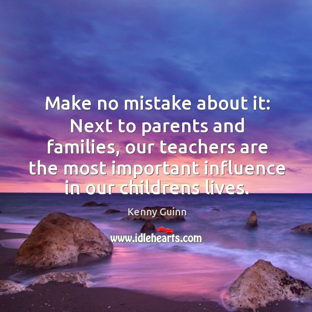 Make no mistake about it: Next to parents and families, our teachers Kenny Guinn Picture Quote