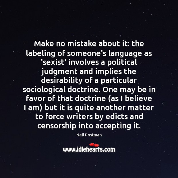 Make no mistake about it: the labeling of someone’s language as ‘sexist’ Neil Postman Picture Quote