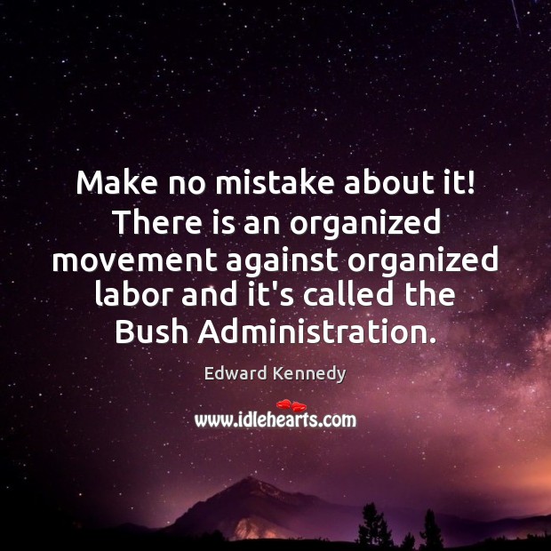 Make no mistake about it! There is an organized movement against organized Edward Kennedy Picture Quote