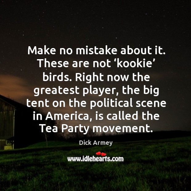 Make no mistake about it. These are not ‘kookie’ birds. Right now the greatest player Dick Armey Picture Quote