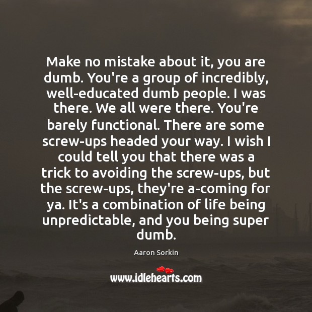 Make no mistake about it, you are dumb. You’re a group of Aaron Sorkin Picture Quote