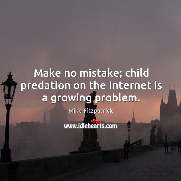 Make no mistake; child predation on the internet is a growing problem. Mike Fitzpatrick Picture Quote