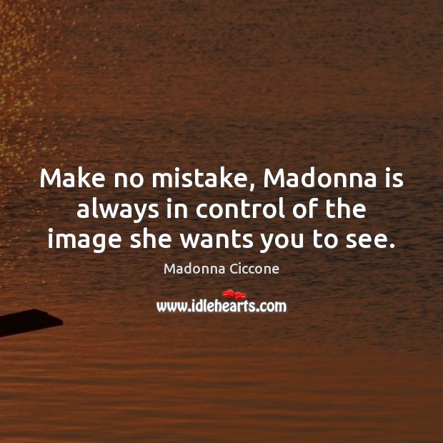 Make no mistake, Madonna is always in control of the image she wants you to see. Madonna Ciccone Picture Quote