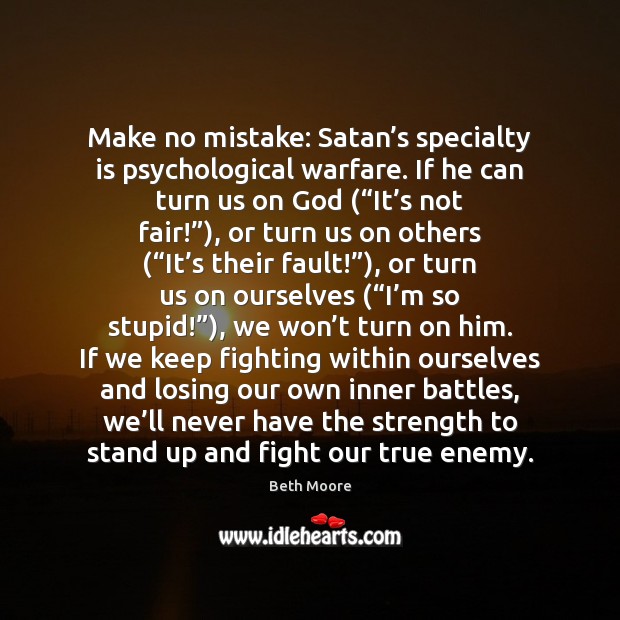 Make no mistake: Satan’s specialty is psychological warfare. If he can Beth Moore Picture Quote