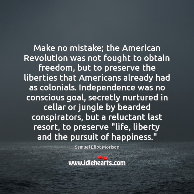 Make no mistake; the American Revolution was not fought to obtain freedom, 