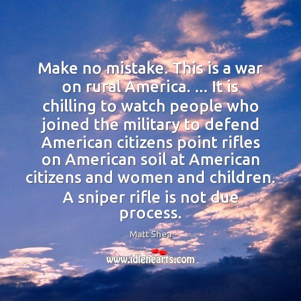 Make no mistake. This is a war on rural America. … It is Matt Shea Picture Quote