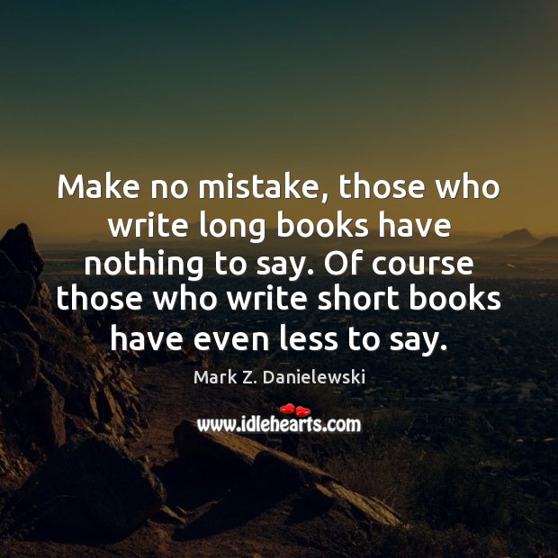 Make no mistake, those who write long books have nothing to say. Mark Z. Danielewski Picture Quote