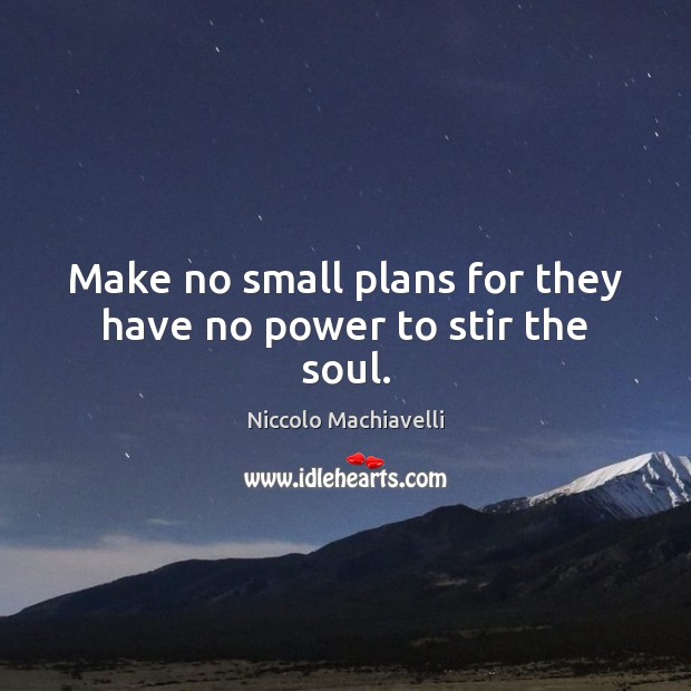 Make no small plans for they have no power to stir the soul. Niccolo Machiavelli Picture Quote
