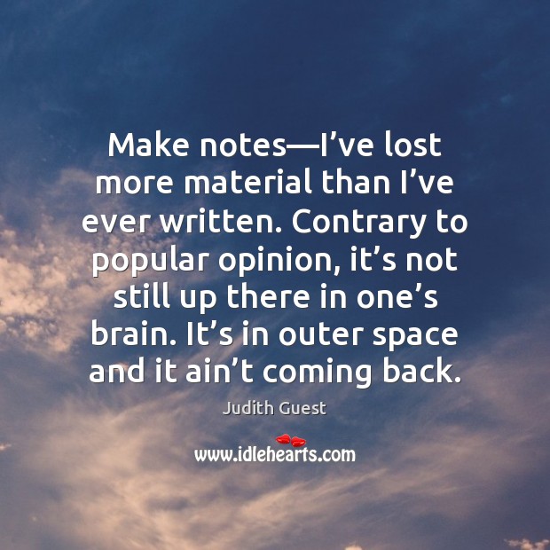 Make notes—I’ve lost more material than I’ve ever written. Judith Guest Picture Quote
