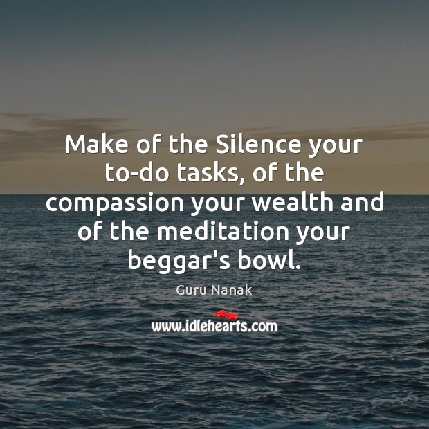 Make of the Silence your to-do tasks, of the compassion your wealth Guru Nanak Picture Quote
