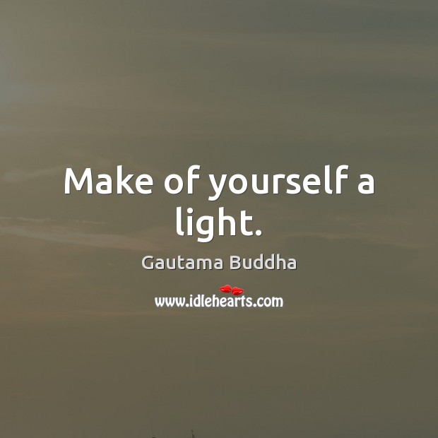 Make of yourself a light. Gautama Buddha Picture Quote
